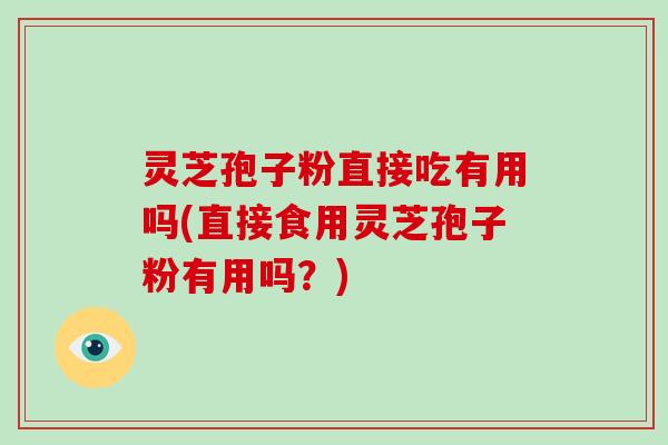 灵芝孢子粉直接吃有用吗(直接食用灵芝孢子粉有用吗?)-第1张图片-破壁灵芝孢子粉研究指南 灵芝孢子粉直接吃有用吗(直接食用灵芝孢子粉有用吗?)-第1张图片-破壁灵芝孢子粉研究指南