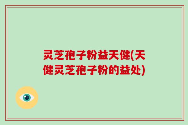 灵芝孢子粉益天健(天健灵芝孢子粉的益处)-第1张图片-破壁灵芝孢子粉研究指南 灵芝孢子粉益天健(天健灵芝孢子粉的益处)-第1张图片-破壁灵芝孢子粉研究指南