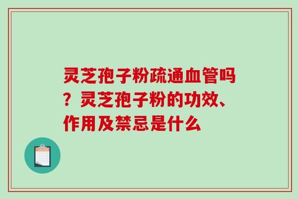 灵芝孢子粉疏通血管吗?灵芝孢子粉的功效、作用及禁忌是什么-第1张图片-破壁灵芝孢子粉研究指南 灵芝孢子粉疏通血管吗?灵芝孢子粉的功效、作用及禁忌是什么-第1张图片-破壁灵芝孢子粉研究指南