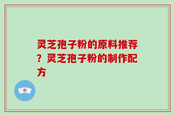 灵芝孢子粉的原料推荐?灵芝孢子粉的制作配方-第1张图片-破壁灵芝孢子粉研究指南 灵芝孢子粉的原料推荐?灵芝孢子粉的制作配方-第1张图片-破壁灵芝孢子粉研究指南