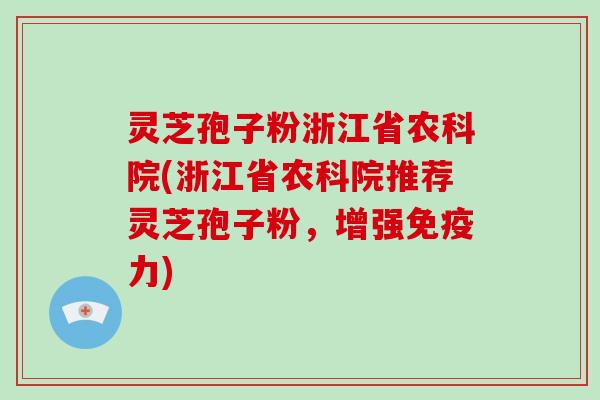 灵芝孢子粉浙江省农科院(浙江省农科院推荐灵芝孢子粉，增强免疫力)-第1张图片-破壁灵芝孢子粉研究指南