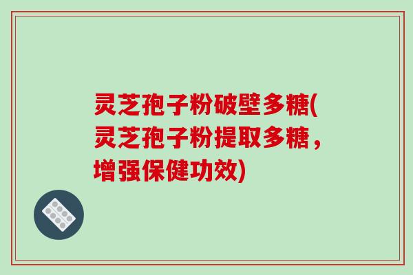 灵芝孢子粉破壁多糖(灵芝孢子粉提取多糖,增强保健功效)-第1张图片-破壁灵芝孢子粉研究指南 灵芝孢子粉破壁多糖(灵芝孢子粉提取多糖,增强保健功效)-第1张图片-破壁灵芝孢子粉研究指南