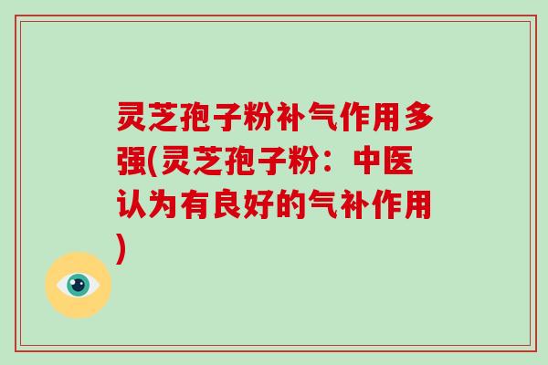 灵芝孢子粉补气作用多强(灵芝孢子粉:中医认为有良好的气补作用)-第1张图片-破壁灵芝孢子粉研究指南 灵芝孢子粉补气作用多强(灵芝孢子粉:中医认为有良好的气补作用)-第1张图片-破壁灵芝孢子粉研究指南