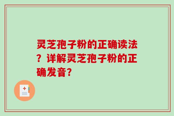 灵芝孢子粉的正确读法?详解灵芝孢子粉的正确发音?-第1张图片-破壁灵芝孢子粉研究指南 灵芝孢子粉的正确读法?详解灵芝孢子粉的正确发音?-第1张图片-破壁灵芝孢子粉研究指南