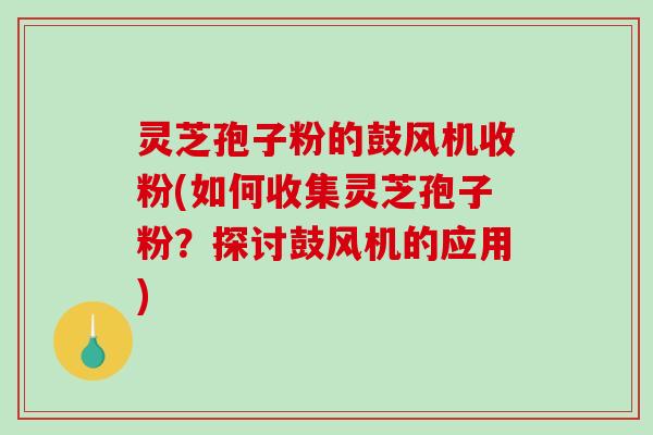 灵芝孢子粉的鼓风机收粉(如何收集灵芝孢子粉？探讨鼓风机的应用)-第1张图片-破壁灵芝孢子粉研究指南