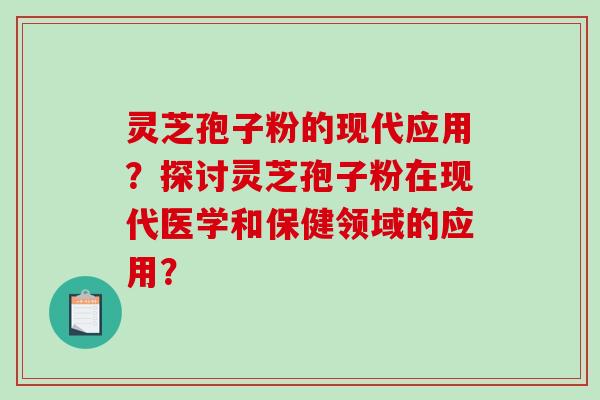 灵芝孢子粉的现代应用?探讨灵芝孢子粉在现代医学和保健领域的应用?-第1张图片-破壁灵芝孢子粉研究指南 灵芝孢子粉的现代应用?探讨灵芝孢子粉在现代医学和保健领域的应用?-第1张图片-破壁灵芝孢子粉研究指南