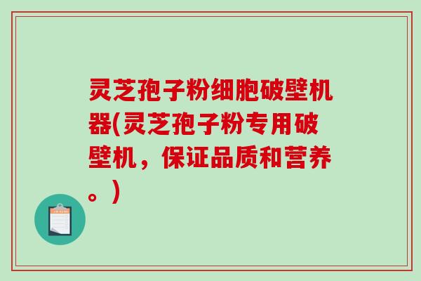 灵芝孢子粉细胞破壁机器(灵芝孢子粉专用破壁机，保证品质和营养。)-第1张图片-破壁灵芝孢子粉研究指南