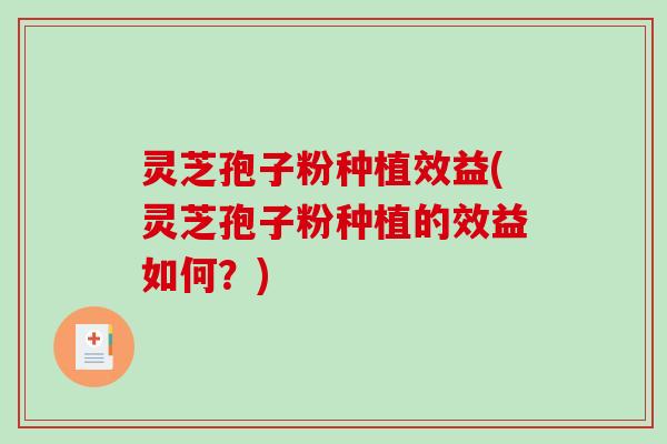 灵芝孢子粉种植效益(灵芝孢子粉种植的效益如何？)-第1张图片-破壁灵芝孢子粉研究指南