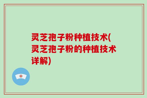 灵芝孢子粉种植技术(灵芝孢子粉的种植技术详解)-第1张图片-破壁灵芝孢子粉研究指南
