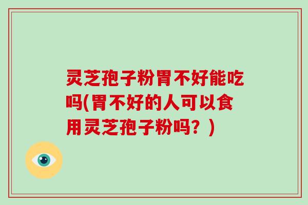 灵芝孢子粉胃不好能吃吗(胃不好的人可以食用灵芝孢子粉吗？)-第1张图片-破壁灵芝孢子粉研究指南