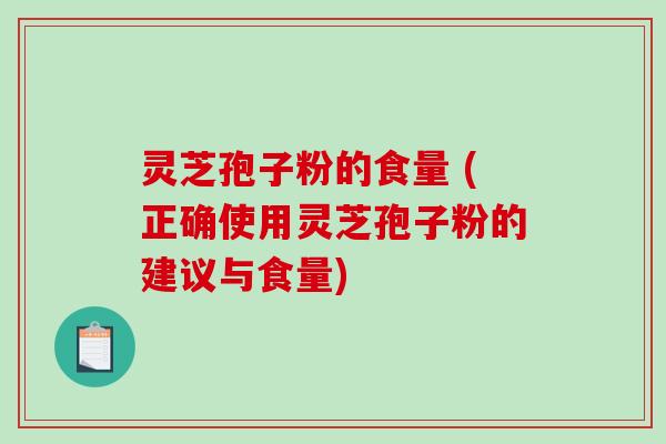 灵芝孢子粉的食量 (正确使用灵芝孢子粉的建议与食量)-第1张图片-破壁灵芝孢子粉研究指南