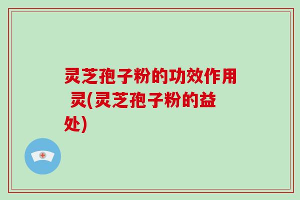灵芝孢子粉的功效作用 灵(灵芝孢子粉的益处)-第1张图片-破壁灵芝孢子粉研究指南 灵芝孢子粉的功效作用 灵(灵芝孢子粉的益处)-第1张图片-破壁灵芝孢子粉研究指南