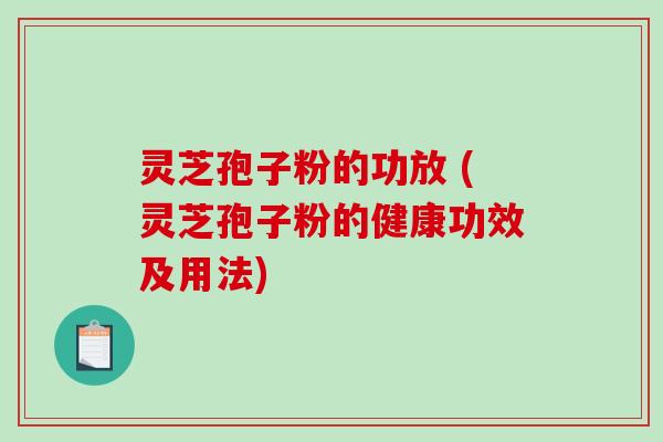 灵芝孢子粉的功放 (灵芝孢子粉的健康功效及用法)-第1张图片-破壁灵芝孢子粉研究指南 灵芝孢子粉的功放 (灵芝孢子粉的健康功效及用法)-第1张图片-破壁灵芝孢子粉研究指南