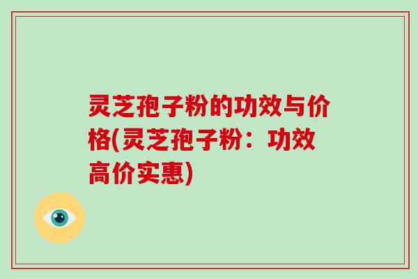 灵芝孢子粉的功效与价格(灵芝孢子粉：功效高价实惠)-第1张图片-破壁灵芝孢子粉研究指南