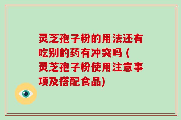 灵芝孢子粉的用法还有吃别的药有冲突吗 (灵芝孢子粉使用注意事项及搭配食品)-第1张图片-破壁灵芝孢子粉研究指南 灵芝孢子粉的用法还有吃别的药有冲突吗 (灵芝孢子粉使用注意事项及搭配食品)-第1张图片-破壁灵芝孢子粉研究指南