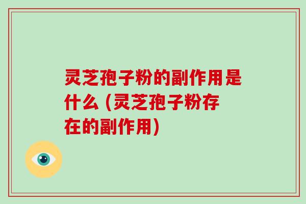 灵芝孢子粉的副作用是什么 (灵芝孢子粉存在的副作用)-第1张图片-破壁灵芝孢子粉研究指南 灵芝孢子粉的副作用是什么 (灵芝孢子粉存在的副作用)-第1张图片-破壁灵芝孢子粉研究指南