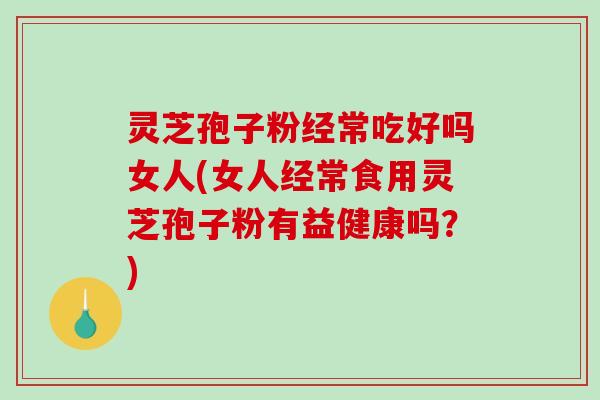 灵芝孢子粉经常吃好吗女人(女人经常食用灵芝孢子粉有益健康吗?)-第1张图片-破壁灵芝孢子粉研究指南 灵芝孢子粉经常吃好吗女人(女人经常食用灵芝孢子粉有益健康吗?)-第1张图片-破壁灵芝孢子粉研究指南