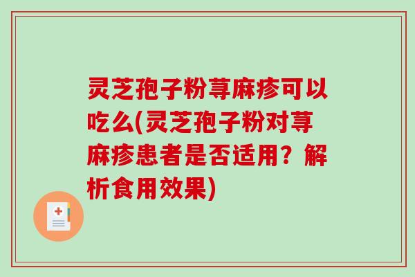 灵芝孢子粉荨麻疹可以吃么(灵芝孢子粉对荨麻疹患者是否适用?解析食用效果)-第1张图片-破壁灵芝孢子粉研究指南 灵芝孢子粉荨麻疹可以吃么(灵芝孢子粉对荨麻疹患者是否适用?解析食用效果)-第1张图片-破壁灵芝孢子粉研究指南