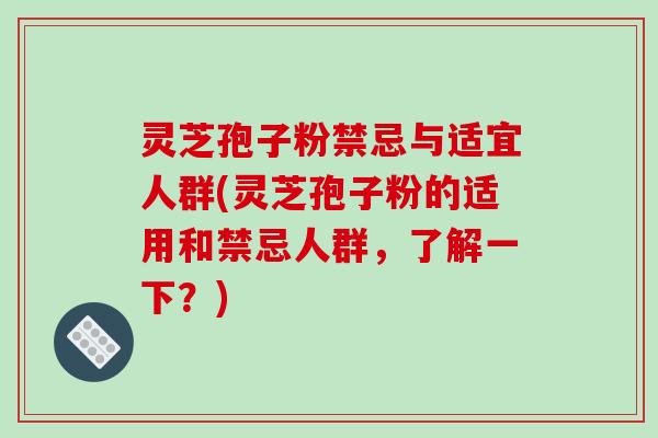 灵芝孢子粉禁忌与适宜人群(灵芝孢子粉的适用和禁忌人群,了解一下?)-第1张图片-破壁灵芝孢子粉研究指南 灵芝孢子粉禁忌与适宜人群(灵芝孢子粉的适用和禁忌人群,了解一下?)-第1张图片-破壁灵芝孢子粉研究指南