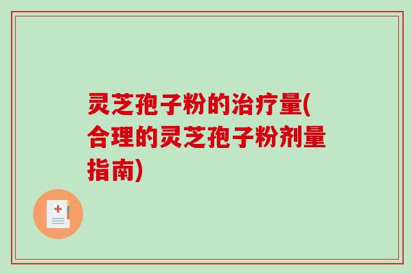 灵芝孢子粉的治疗量(合理的灵芝孢子粉剂量指南)-第1张图片-破壁灵芝孢子粉研究指南