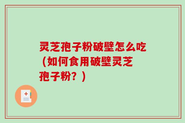 灵芝孢子粉破壁怎么吃 (如何食用破壁灵芝孢子粉?)-第1张图片-破壁灵芝孢子粉研究指南 灵芝孢子粉破壁怎么吃 (如何食用破壁灵芝孢子粉?)-第1张图片-破壁灵芝孢子粉研究指南