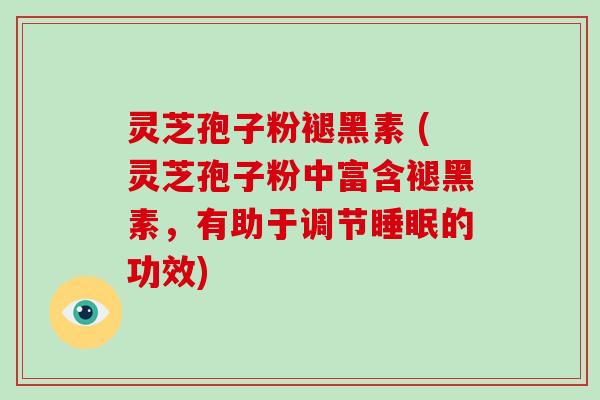 灵芝孢子粉褪黑素 (灵芝孢子粉中富含褪黑素，有助于调节睡眠的功效)-第1张图片-破壁灵芝孢子粉研究指南