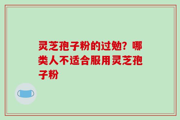 灵芝孢子粉的过勉?哪类人不适合服用灵芝孢子粉-第1张图片-破壁灵芝孢子粉研究指南 灵芝孢子粉的过勉?哪类人不适合服用灵芝孢子粉-第1张图片-破壁灵芝孢子粉研究指南