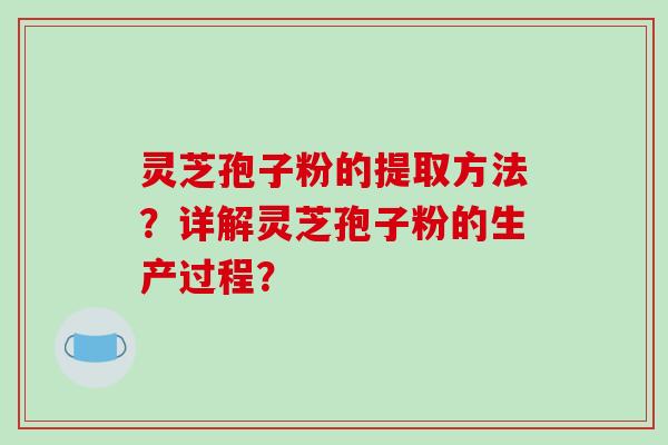 灵芝孢子粉的提取方法?详解灵芝孢子粉的生产过程?-第1张图片-破壁灵芝孢子粉研究指南 灵芝孢子粉的提取方法?详解灵芝孢子粉的生产过程?-第1张图片-破壁灵芝孢子粉研究指南