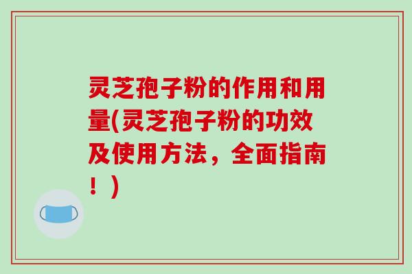 灵芝孢子粉的作用和用量(灵芝孢子粉的功效及使用方法,全面指南!)-第1张图片-破壁灵芝孢子粉研究指南 灵芝孢子粉的作用和用量(灵芝孢子粉的功效及使用方法,全面指南!)-第1张图片-破壁灵芝孢子粉研究指南
