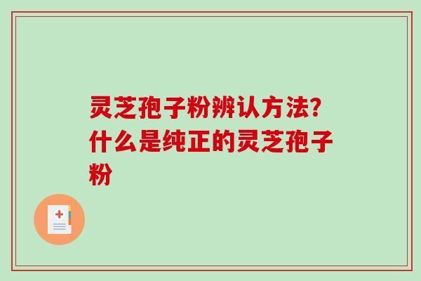 灵芝孢子粉辨认方法?什么是纯正的灵芝孢子粉-第1张图片-破壁灵芝孢子粉研究指南 灵芝孢子粉辨认方法?什么是纯正的灵芝孢子粉-第1张图片-破壁灵芝孢子粉研究指南