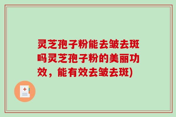 灵芝孢子粉能去皱去斑吗灵芝孢子粉的美丽功效,能有效去皱去斑)-第1张图片-破壁灵芝孢子粉研究指南 灵芝孢子粉能去皱去斑吗灵芝孢子粉的美丽功效,能有效去皱去斑)-第1张图片-破壁灵芝孢子粉研究指南