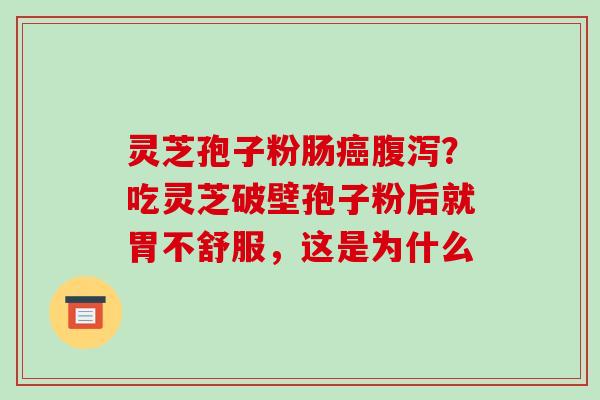 灵芝孢子粉肠癌腹泻？吃灵芝破壁孢子粉后就胃不舒服，这是为什么-第1张图片-破壁灵芝孢子粉研究指南