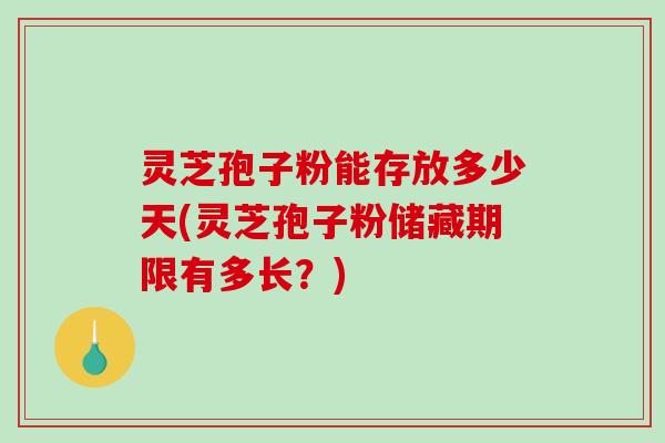灵芝孢子粉能存放多少天(灵芝孢子粉储藏期限有多长?)-第1张图片-破壁灵芝孢子粉研究指南 灵芝孢子粉能存放多少天(灵芝孢子粉储藏期限有多长?)-第1张图片-破壁灵芝孢子粉研究指南