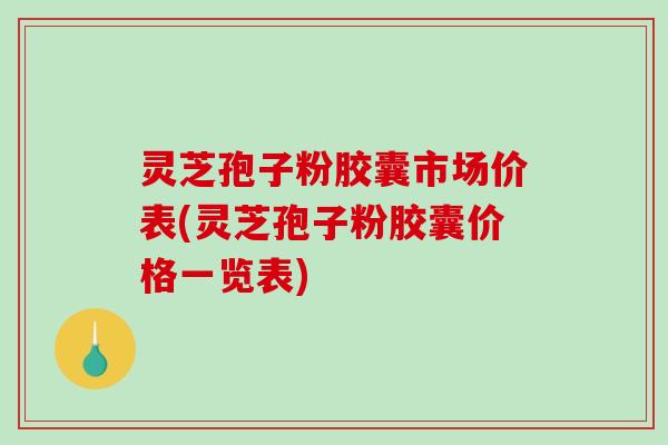 灵芝孢子粉胶囊市场价表(灵芝孢子粉胶囊价格一览表)-第1张图片-破壁灵芝孢子粉研究指南 灵芝孢子粉胶囊市场价表(灵芝孢子粉胶囊价格一览表)-第1张图片-破壁灵芝孢子粉研究指南