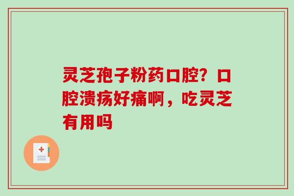 灵芝孢子粉药口腔?口腔溃疡好痛啊,吃灵芝有用吗-第1张图片-破壁灵芝孢子粉研究指南 灵芝孢子粉药口腔?口腔溃疡好痛啊,吃灵芝有用吗-第1张图片-破壁灵芝孢子粉研究指南