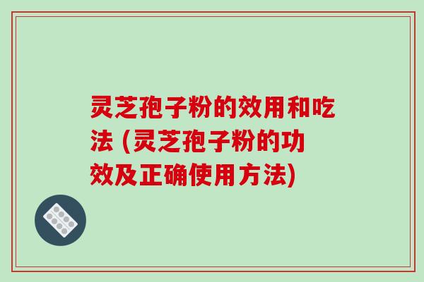 灵芝孢子粉的效用和吃法 (灵芝孢子粉的功效及正确使用方法)-第1张图片-破壁灵芝孢子粉研究指南 灵芝孢子粉的效用和吃法 (灵芝孢子粉的功效及正确使用方法)-第1张图片-破壁灵芝孢子粉研究指南