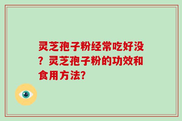 灵芝孢子粉经常吃好没?灵芝孢子粉的功效和食用方法?-第1张图片-破壁灵芝孢子粉研究指南 灵芝孢子粉经常吃好没?灵芝孢子粉的功效和食用方法?-第1张图片-破壁灵芝孢子粉研究指南