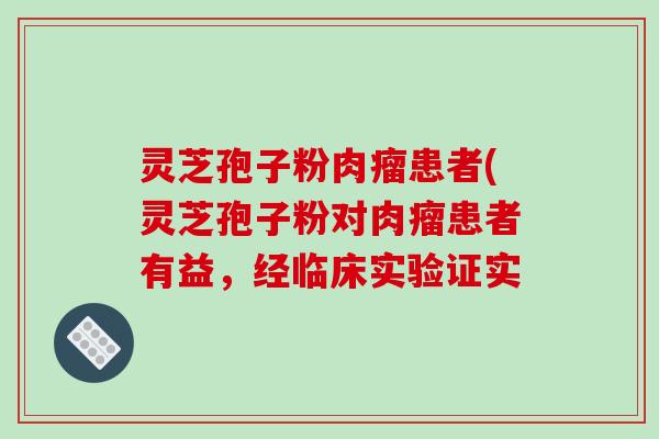 灵芝孢子粉肉瘤患者(灵芝孢子粉对肉瘤患者有益，经临床实验证实-第1张图片-破壁灵芝孢子粉研究指南