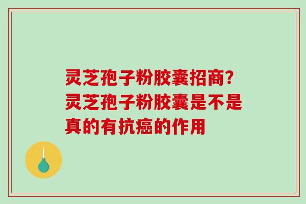 灵芝孢子粉胶囊招商?灵芝孢子粉胶囊是不是真的有抗癌的作用-第1张图片-破壁灵芝孢子粉研究指南 灵芝孢子粉胶囊招商?灵芝孢子粉胶囊是不是真的有抗癌的作用-第1张图片-破壁灵芝孢子粉研究指南