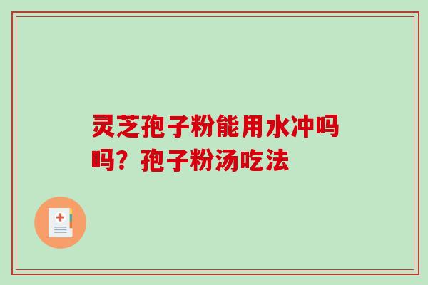 灵芝孢子粉能用水冲吗吗?孢子粉汤吃法-第1张图片-破壁灵芝孢子粉研究指南 灵芝孢子粉能用水冲吗吗?孢子粉汤吃法-第1张图片-破壁灵芝孢子粉研究指南