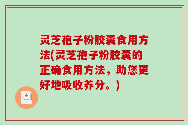 灵芝孢子粉胶囊食用方法(灵芝孢子粉胶囊的正确食用方法，助您更好地吸收养分。)-第1张图片-破壁灵芝孢子粉研究指南
