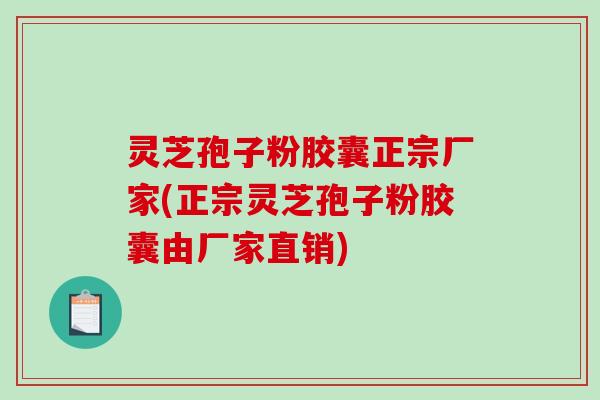 灵芝孢子粉胶囊正宗厂家(正宗灵芝孢子粉胶囊由厂家直销)-第1张图片-破壁灵芝孢子粉研究指南 灵芝孢子粉胶囊正宗厂家(正宗灵芝孢子粉胶囊由厂家直销)-第1张图片-破壁灵芝孢子粉研究指南