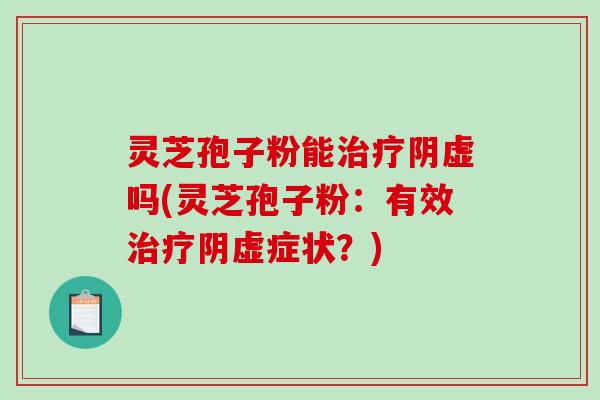 灵芝孢子粉能治疗阴虚吗(灵芝孢子粉:有效治疗阴虚症状?)-第1张图片-破壁灵芝孢子粉研究指南 灵芝孢子粉能治疗阴虚吗(灵芝孢子粉:有效治疗阴虚症状?)-第1张图片-破壁灵芝孢子粉研究指南