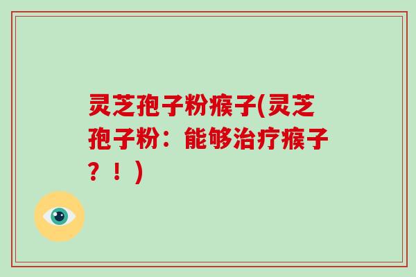 灵芝孢子粉瘊子(灵芝孢子粉:能够治疗瘊子?!)-第1张图片-破壁灵芝孢子粉研究指南 灵芝孢子粉瘊子(灵芝孢子粉:能够治疗瘊子?!)-第1张图片-破壁灵芝孢子粉研究指南
