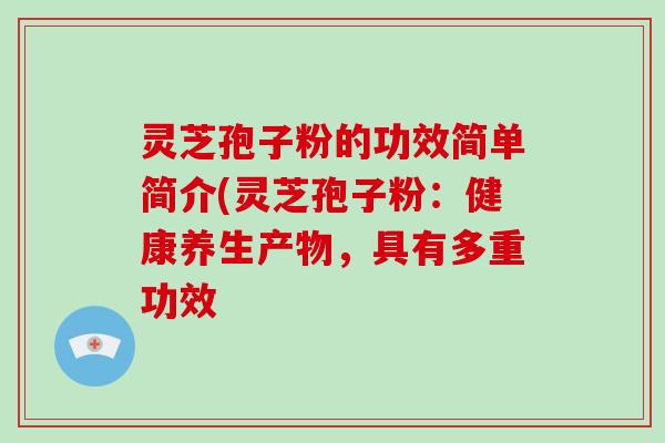 灵芝孢子粉的功效简单简介(灵芝孢子粉：健康养生产物，具有多重功效-第1张图片-破壁灵芝孢子粉研究指南