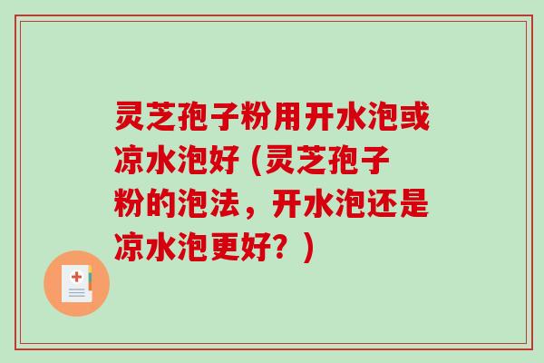 灵芝孢子粉用开水泡或凉水泡好 (灵芝孢子粉的泡法，开水泡还是凉水泡更好？)-第1张图片-破壁灵芝孢子粉研究指南