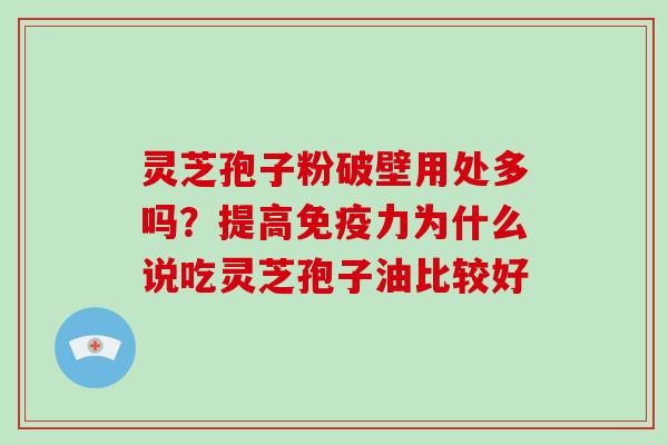 灵芝孢子粉破壁用处多吗?提高免疫力为什么说吃灵芝孢子油比较好-第1张图片-破壁灵芝孢子粉研究指南 灵芝孢子粉破壁用处多吗?提高免疫力为什么说吃灵芝孢子油比较好-第1张图片-破壁灵芝孢子粉研究指南