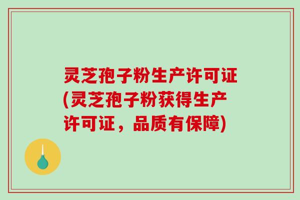灵芝孢子粉生产许可证(灵芝孢子粉获得生产许可证,品质有保障)-第1张图片-破壁灵芝孢子粉研究指南 灵芝孢子粉生产许可证(灵芝孢子粉获得生产许可证,品质有保障)-第1张图片-破壁灵芝孢子粉研究指南