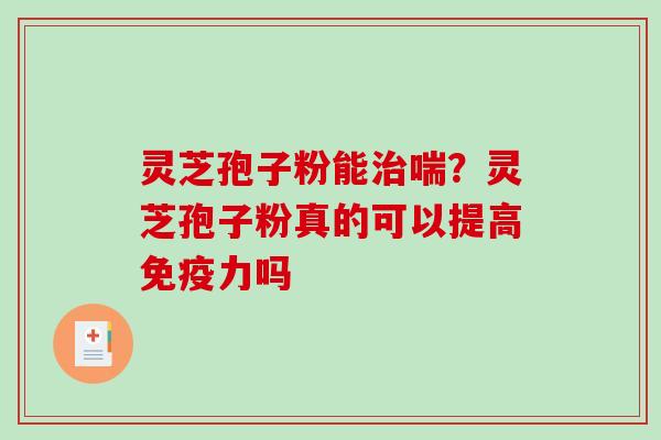 灵芝孢子粉能治喘?灵芝孢子粉真的可以提高免疫力吗-第1张图片-破壁灵芝孢子粉研究指南 灵芝孢子粉能治喘?灵芝孢子粉真的可以提高免疫力吗-第1张图片-破壁灵芝孢子粉研究指南
