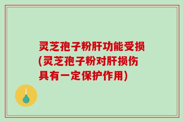 灵芝孢子粉肝功能受损(灵芝孢子粉对肝损伤具有一定保护作用)-第1张图片-破壁灵芝孢子粉研究指南